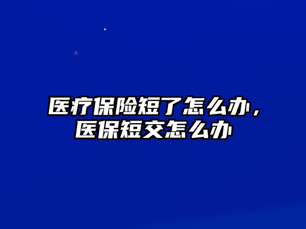 醫(yī)療保險短了怎么辦，醫(yī)保短交怎么辦