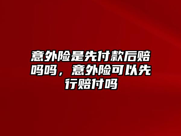 意外險是先付款后賠嗎嗎，意外險可以先行賠付嗎