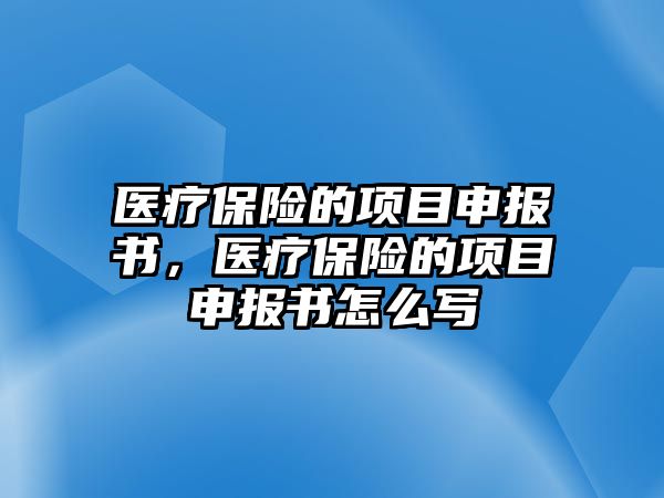 醫(yī)療保險的項目申報書，醫(yī)療保險的項目申報書怎么寫