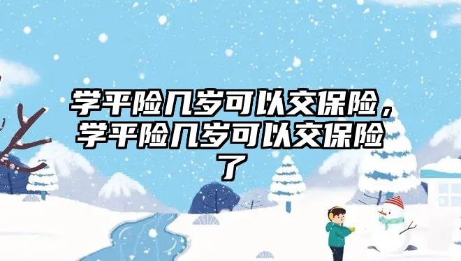 學(xué)平險幾歲可以交保險，學(xué)平險幾歲可以交保險了