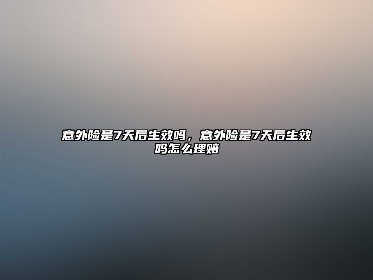 意外險(xiǎn)是7天后生效嗎，意外險(xiǎn)是7天后生效嗎怎么理賠