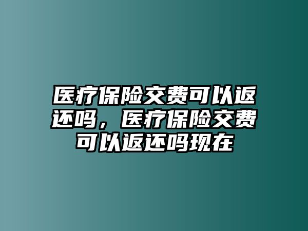 醫(yī)療保險交費可以返還嗎，醫(yī)療保險交費可以返還嗎現(xiàn)在