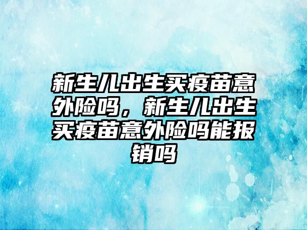 新生兒出生買疫苗意外險嗎，新生兒出生買疫苗意外險嗎能報銷嗎