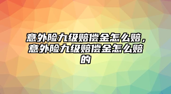 意外險(xiǎn)九級(jí)賠償金怎么賠，意外險(xiǎn)九級(jí)賠償金怎么賠的