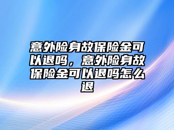 意外險身故保險金可以退嗎，意外險身故保險金可以退嗎怎么退