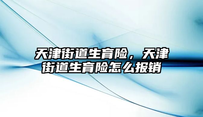 天津街道生育險，天津街道生育險怎么報銷