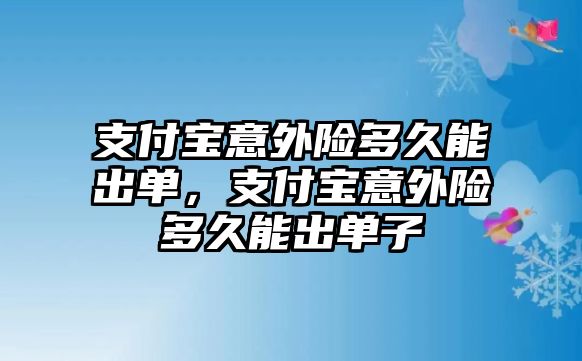 支付寶意外險多久能出單，支付寶意外險多久能出單子