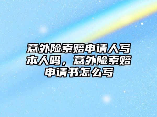 意外險索賠申請人寫本人嗎，意外險索賠申請書怎么寫