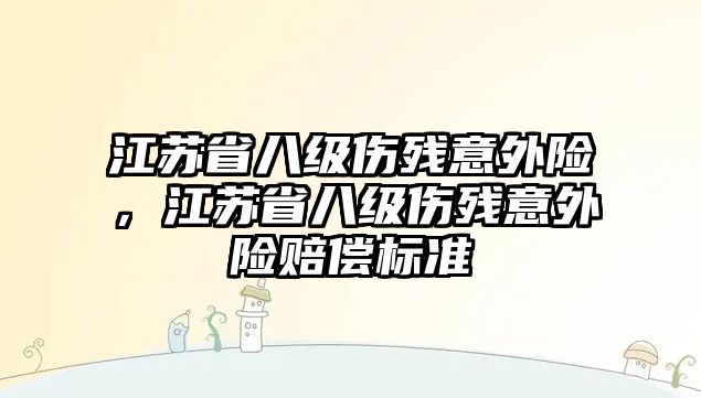 江蘇省八級傷殘意外險，江蘇省八級傷殘意外險賠償標準