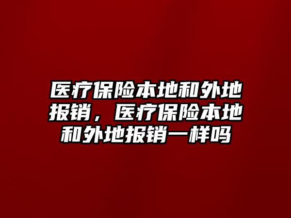 醫(yī)療保險本地和外地報銷，醫(yī)療保險本地和外地報銷一樣嗎