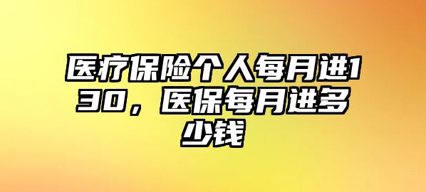 醫(yī)療保險個人每月進130，醫(yī)保每月進多少錢