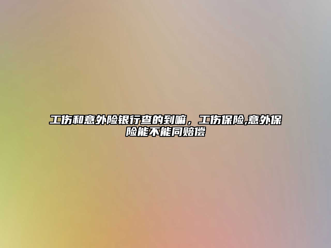 工傷和意外險銀行查的到嘛，工傷保險,意外保險能不能同賠償