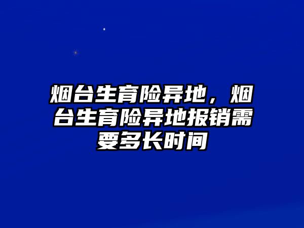 煙臺生育險異地，煙臺生育險異地報銷需要多長時間