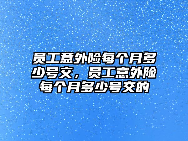 員工意外險每個月多少號交，員工意外險每個月多少號交的