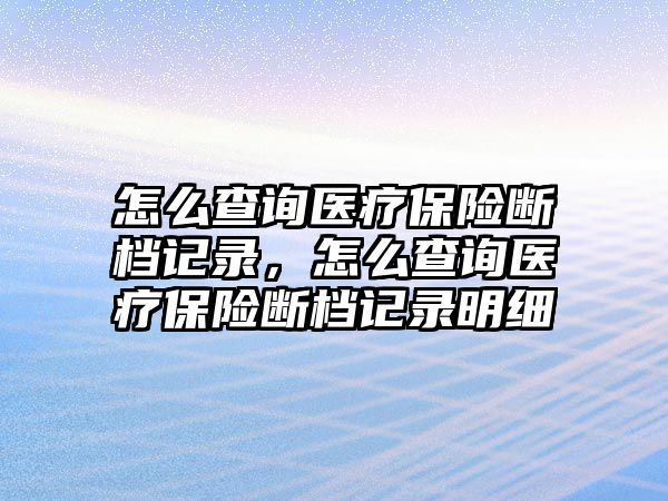 怎么查詢醫(yī)療保險斷檔記錄，怎么查詢醫(yī)療保險斷檔記錄明細