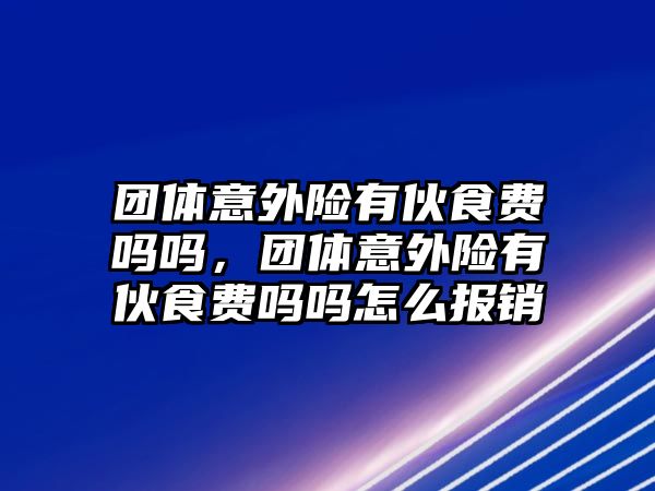 團(tuán)體意外險(xiǎn)有伙食費(fèi)嗎嗎，團(tuán)體意外險(xiǎn)有伙食費(fèi)嗎嗎怎么報(bào)銷