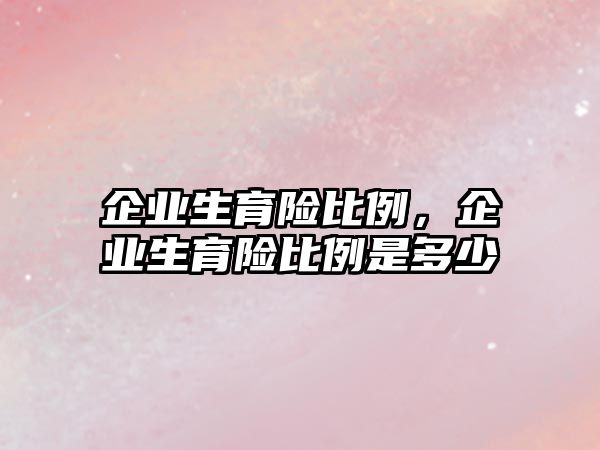 企業(yè)生育險比例，企業(yè)生育險比例是多少