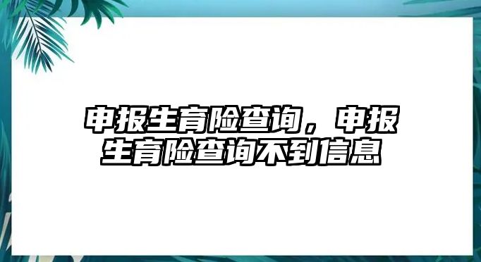 申報(bào)生育險(xiǎn)查詢，申報(bào)生育險(xiǎn)查詢不到信息