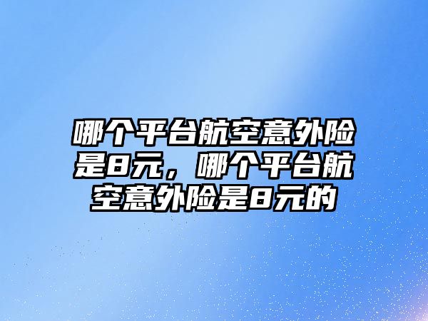 哪個平臺航空意外險是8元，哪個平臺航空意外險是8元的