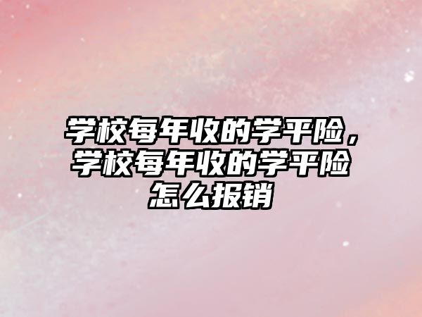 學(xué)校每年收的學(xué)平險，學(xué)校每年收的學(xué)平險怎么報銷