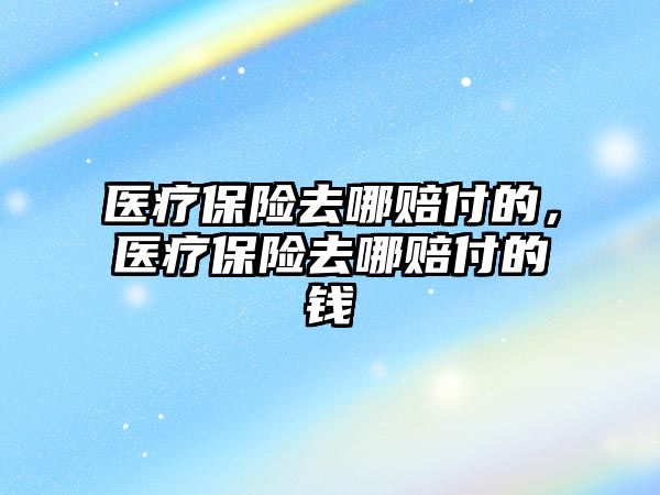 醫(yī)療保險去哪賠付的，醫(yī)療保險去哪賠付的錢