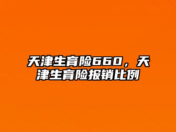 天津生育險660，天津生育險報銷比例