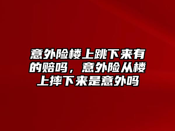 意外險樓上跳下來有的賠嗎，意外險從樓上摔下來是意外嗎