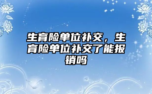 生育險單位補交，生育險單位補交了能報銷嗎