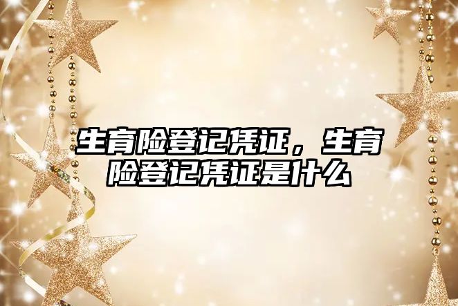 生育險登記憑證，生育險登記憑證是什么