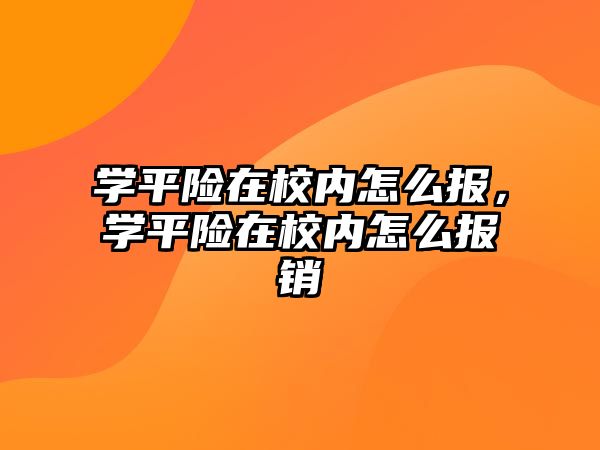 學(xué)平險在校內(nèi)怎么報，學(xué)平險在校內(nèi)怎么報銷