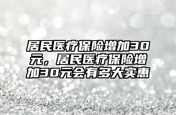 居民醫(yī)療保險增加30元，居民醫(yī)療保險增加30元會有多大實(shí)惠