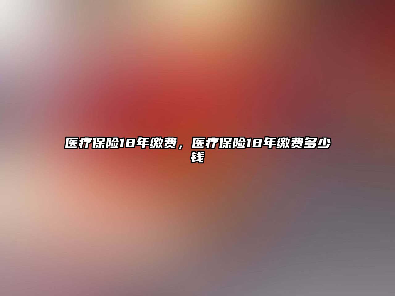 醫(yī)療保險18年繳費(fèi)，醫(yī)療保險18年繳費(fèi)多少錢