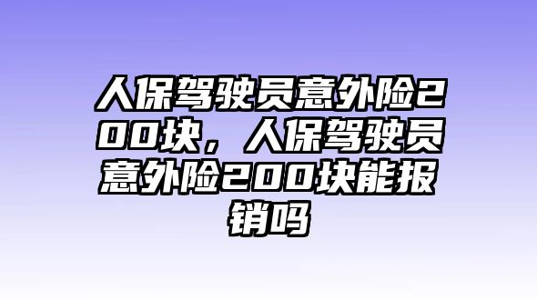 人保駕駛員意外險(xiǎn)200塊，人保駕駛員意外險(xiǎn)200塊能報(bào)銷嗎