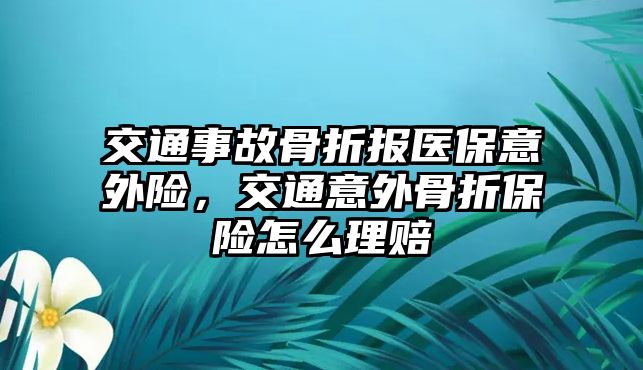 交通事故骨折報醫(yī)保意外險，交通意外骨折保險怎么理賠