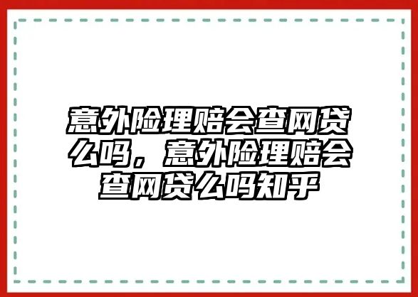 意外險理賠會查網(wǎng)貸么嗎，意外險理賠會查網(wǎng)貸么嗎知乎