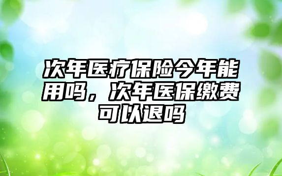 次年醫(yī)療保險(xiǎn)今年能用嗎，次年醫(yī)保繳費(fèi)可以退嗎