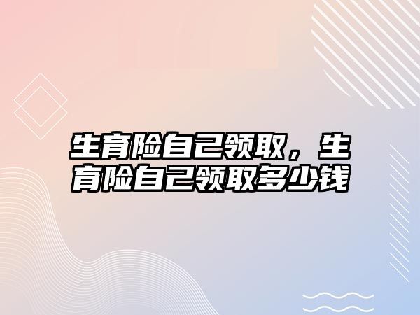 生育險自己領取，生育險自己領取多少錢