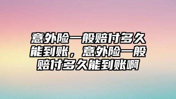 意外險一般賠付多久能到賬，意外險一般賠付多久能到賬啊