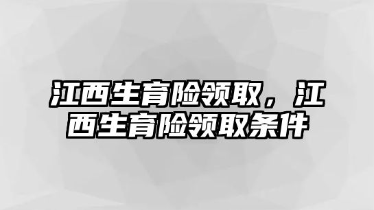 江西生育險領取，江西生育險領取條件