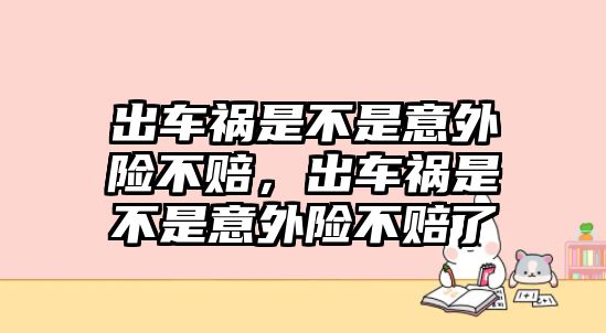 出車禍是不是意外險不賠，出車禍是不是意外險不賠了