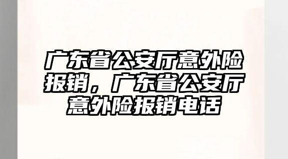 廣東省公安廳意外險報銷，廣東省公安廳意外險報銷電話