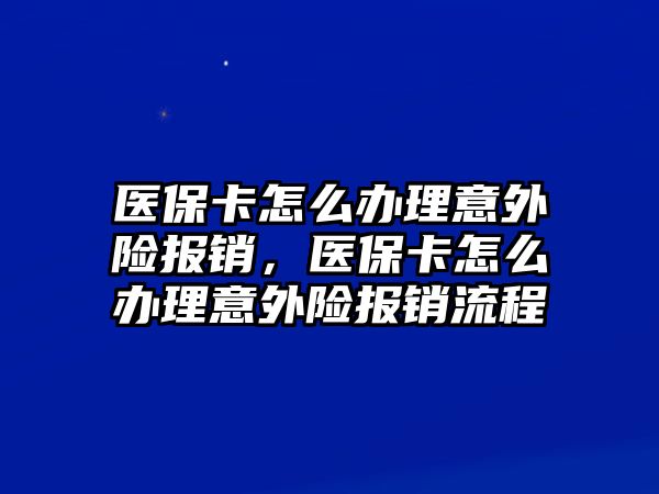 醫(yī)保卡怎么辦理意外險(xiǎn)報(bào)銷(xiāo)，醫(yī)?？ㄔ趺崔k理意外險(xiǎn)報(bào)銷(xiāo)流程