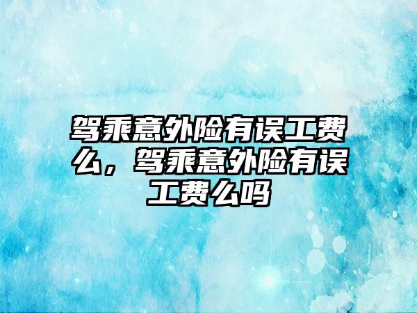 駕乘意外險有誤工費么，駕乘意外險有誤工費么嗎