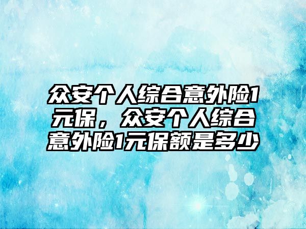 眾安個人綜合意外險1元保，眾安個人綜合意外險1元保額是多少