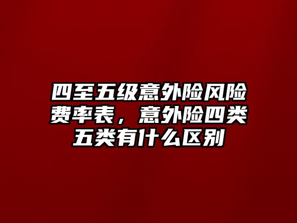 四至五級意外險風險費率表，意外險四類五類有什么區(qū)別