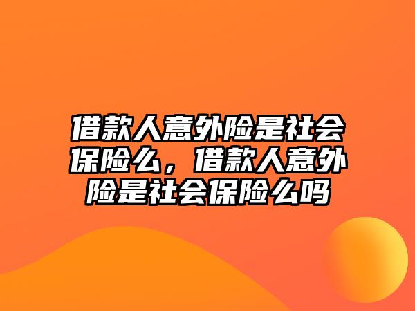 借款人意外險是社會保險么，借款人意外險是社會保險么嗎