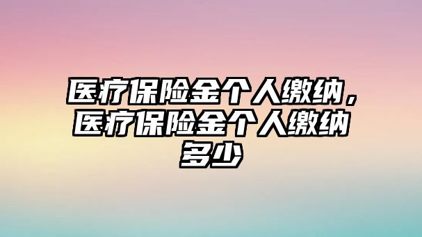 醫(yī)療保險(xiǎn)金個(gè)人繳納，醫(yī)療保險(xiǎn)金個(gè)人繳納多少