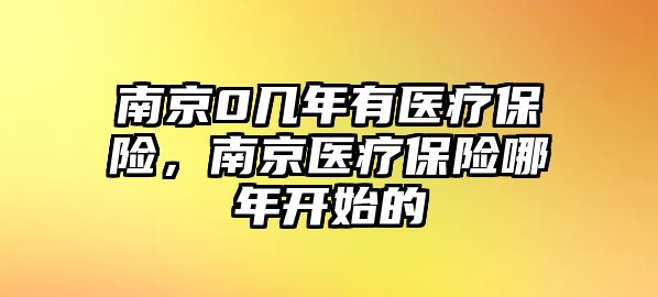 南京0幾年有醫(yī)療保險，南京醫(yī)療保險哪年開始的