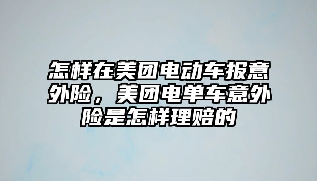 怎樣在美團電動車報意外險，美團電單車意外險是怎樣理賠的