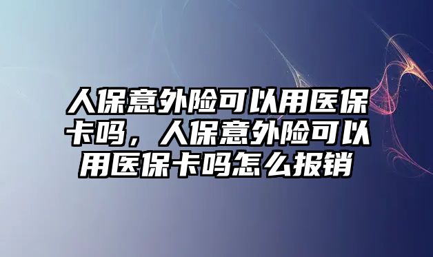 人保意外險可以用醫(yī)保卡嗎，人保意外險可以用醫(yī)?？▎嵩趺磮箐N